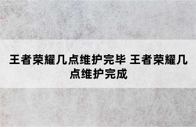 王者荣耀几点维护完毕 王者荣耀几点维护完成